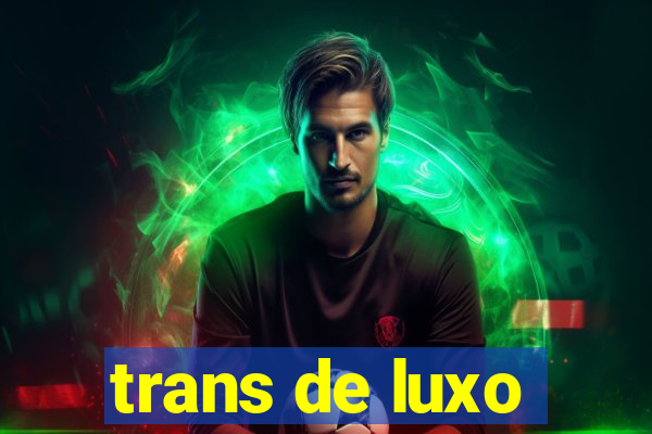 trans de luxo